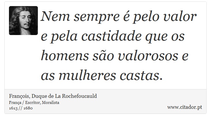 Nem sempre é pelo valor e pela castidade que os homens são valorosos e as mulheres castas. - François, Duque de La Rochefoucauld - Frases