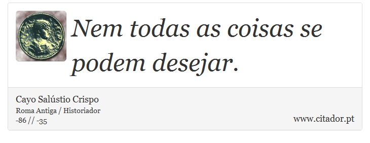 Nem todas as coisas se podem desejar. - Cayo Salústio Crispo - Frases