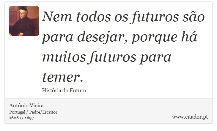 Nem todos os futuros são para desejar, porque há muitos futuros para temer. - António Vieira - Frases