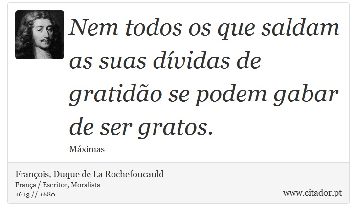Nem todos os que saldam as suas dívidas de gratidão se podem gabar de ser gratos. - François, Duque de La Rochefoucauld - Frases