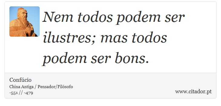 Nem todos podem ser ilustres; mas todos podem ser bons. - Confúcio - Frases
