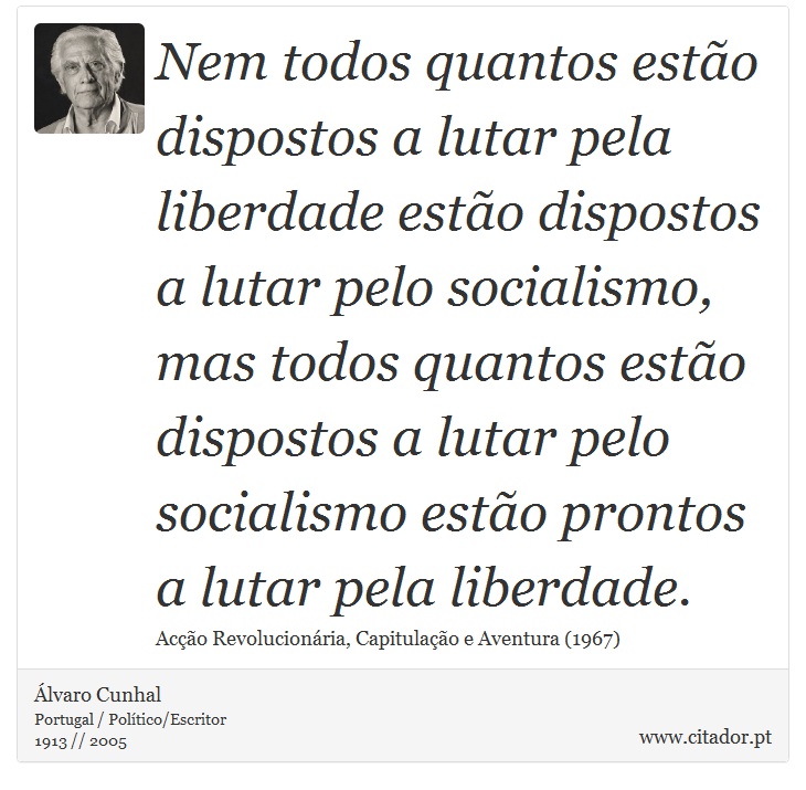 Nem todos quantos estão dispostos a lutar pela liberdade estão dispostos a lutar pelo socialismo, mas todos quantos estão dispostos a lutar pelo socialismo estão prontos a lutar pela liberdade. - Álvaro Cunhal - Frases