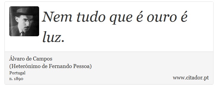 Nem tudo que é ouro é luz. - Álvaro de Campos<BR></B>(Heterónimo de Fernando Pessoa) - Frases