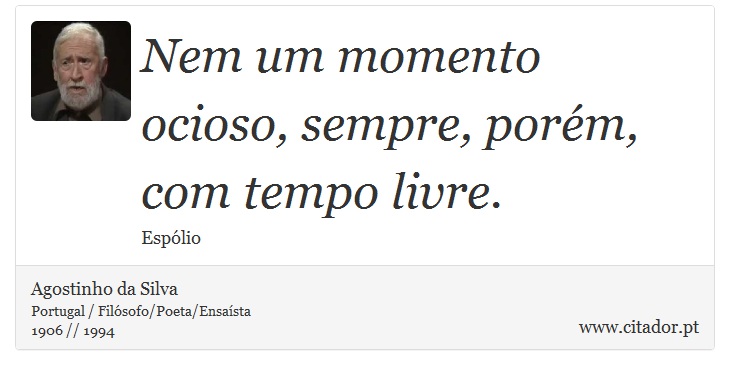 Nem um momento ocioso, sempre, porém, com tempo livre. - Agostinho da Silva - Frases
