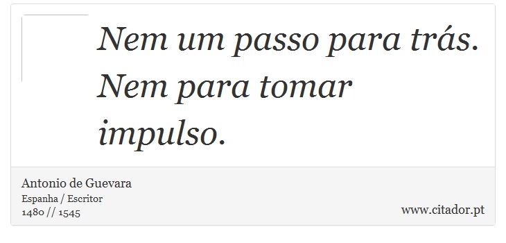 Nem um passo para trás. Nem para tomar impulso. - Antonio de Guevara - Frases