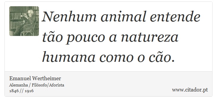 Nenhum animal entende tão pouco a natureza humana como o cão. - Emanuel Wertheimer - Frases