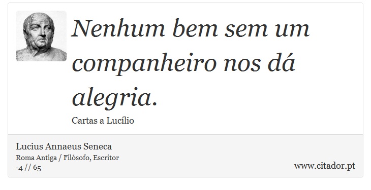 Nenhum bem sem um companheiro nos dá alegria. - Lucius Annaeus Seneca - Frases