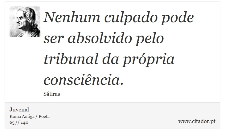 Nenhum culpado pode ser absolvido pelo tribunal da própria consciência. - Juvenal - Frases