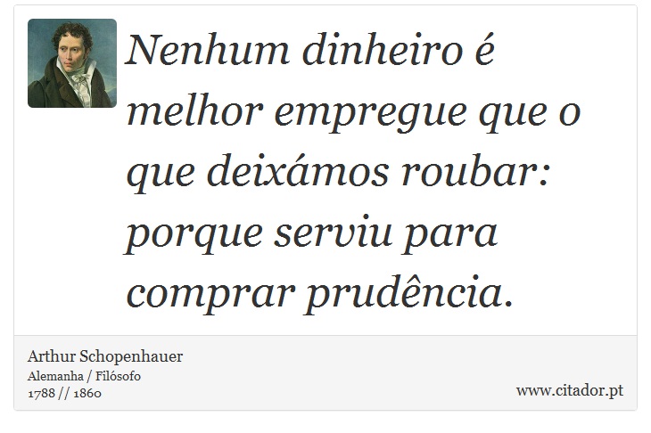 Nenhum dinheiro é melhor empregue que o que deixámos roubar: porque serviu para comprar prudência. - Arthur Schopenhauer - Frases