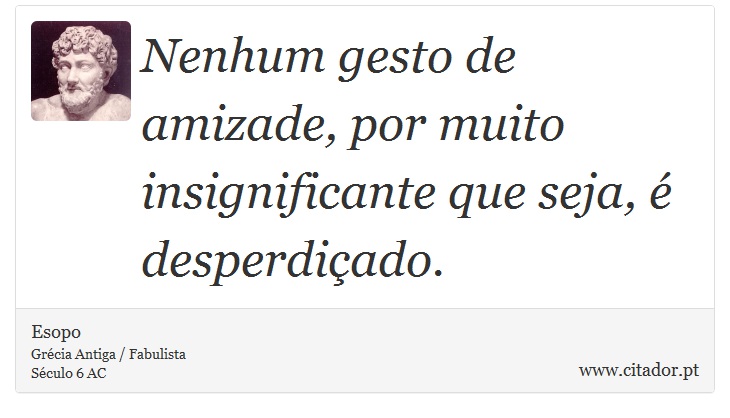 Nenhum gesto de amizade, por muito insignificante que seja, é desperdiçado. - Esopo - Frases