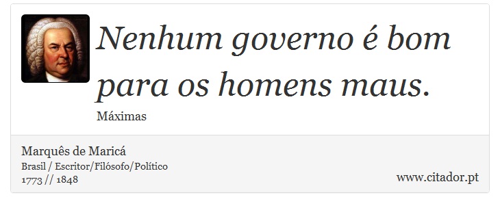 Nenhum governo é bom para os homens maus. - Marquês de Maricá - Frases
