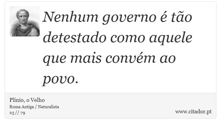 Nenhum governo é tão detestado como aquele que mais convém ao povo. - Plínio, o Velho - Frases