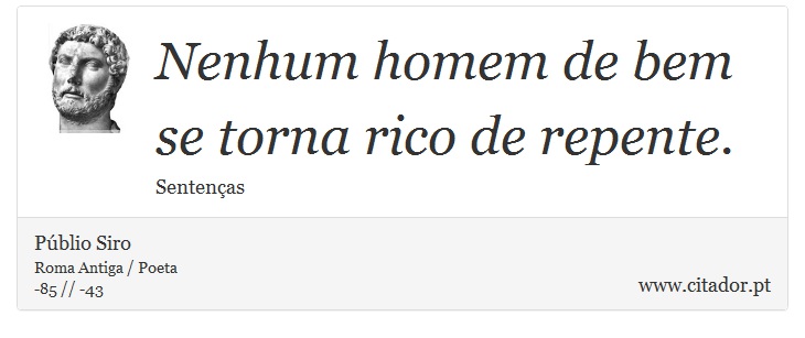 Nenhum homem de bem se torna rico de repente. - Públio Siro - Frases