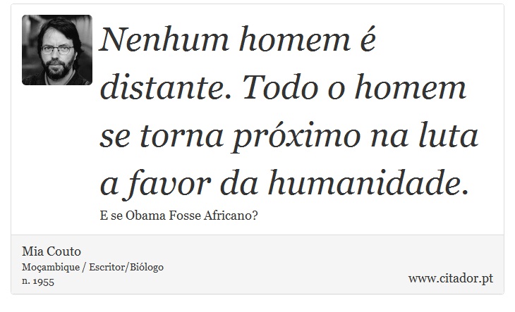 Nenhum homem é distante. Todo o homem se torna próximo na luta a favor da humanidade. - Mia Couto - Frases