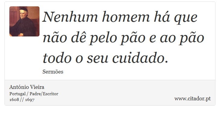 Nenhum homem há que não dê pelo pão e ao pão todo o seu cuidado. - António Vieira - Frases