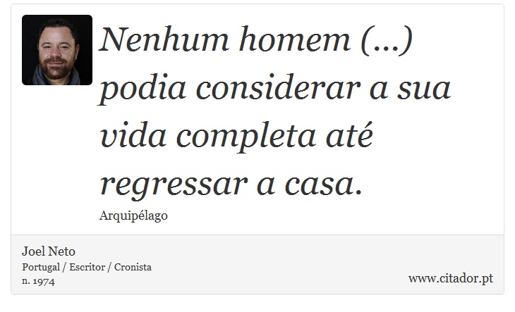 Nenhum homem (...) podia considerar a sua vida completa até regressar a casa. - Joel Neto - Frases