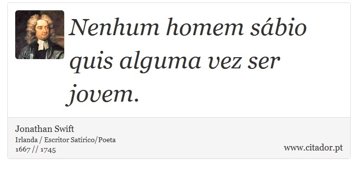 Nenhum homem sábio quis alguma vez ser jovem. - Jonathan Swift - Frases