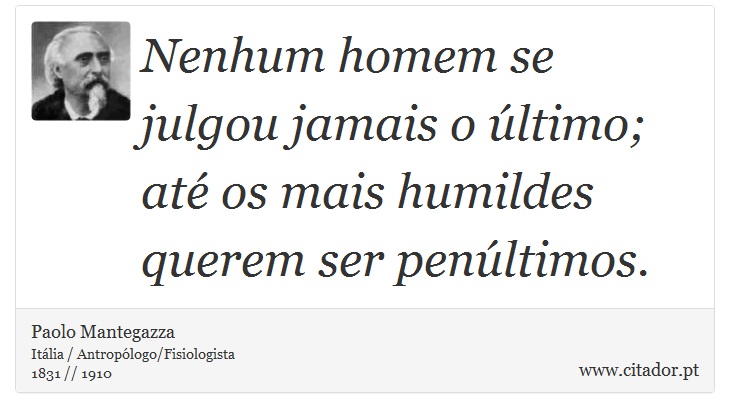 Nenhum homem se julgou jamais o último; até os mais humildes querem ser penúltimos. - Paolo Mantegazza - Frases