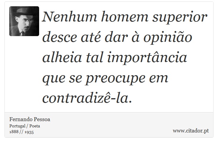 Nenhum homem superior desce até dar à opinião alheia tal importância que se preocupe em contradizê-la. - Fernando Pessoa - Frases