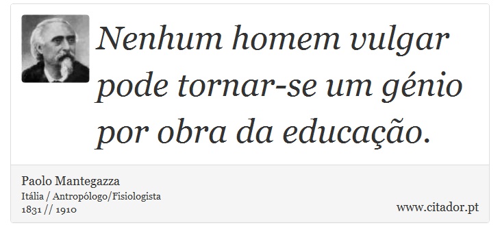 Nenhum homem vulgar pode tornar-se um génio por obra da educação. - Paolo Mantegazza - Frases