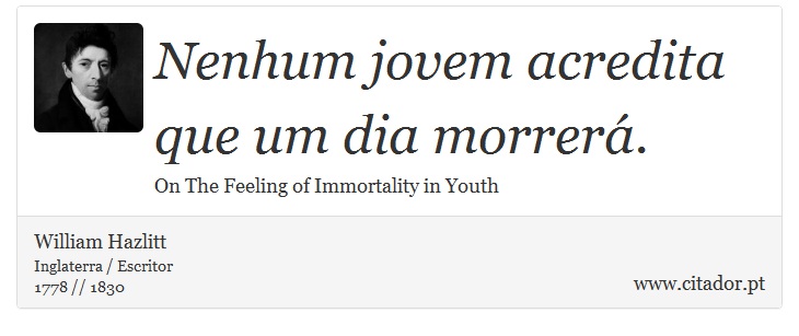 Nenhum jovem acredita que um dia morrerá. - William Hazlitt - Frases