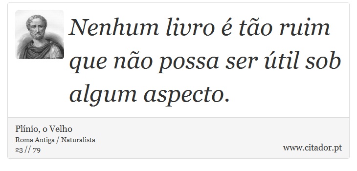 Nenhum livro é tão ruim que não possa ser útil sob algum aspecto. - Plínio, o Velho - Frases
