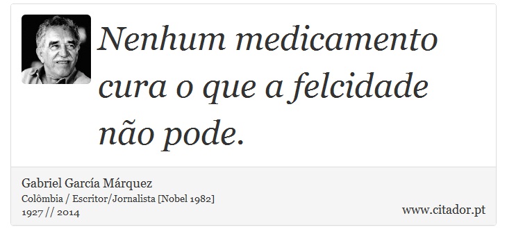 Nenhum medicamento cura o que a felcidade não pode. - Gabriel García Márquez - Frases