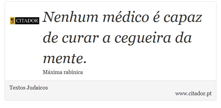 Nenhum médico é capaz de curar a cegueira da mente. - Textos Judaicos - Frases
