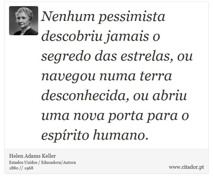 Nenhum pessimista descobriu jamais o segredo das estrelas, ou navegou numa terra desconhecida, ou abriu uma nova porta para o espírito humano. - Helen Adams Keller - Frases