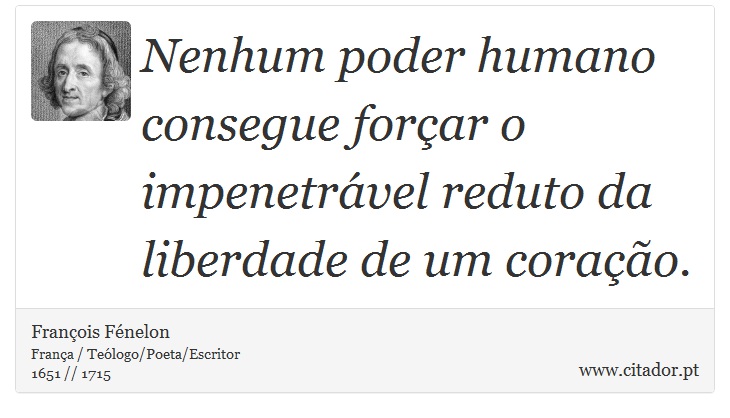 Nenhum poder humano consegue forçar o impenetrável reduto da liberdade de um coração. - François Fénelon - Frases