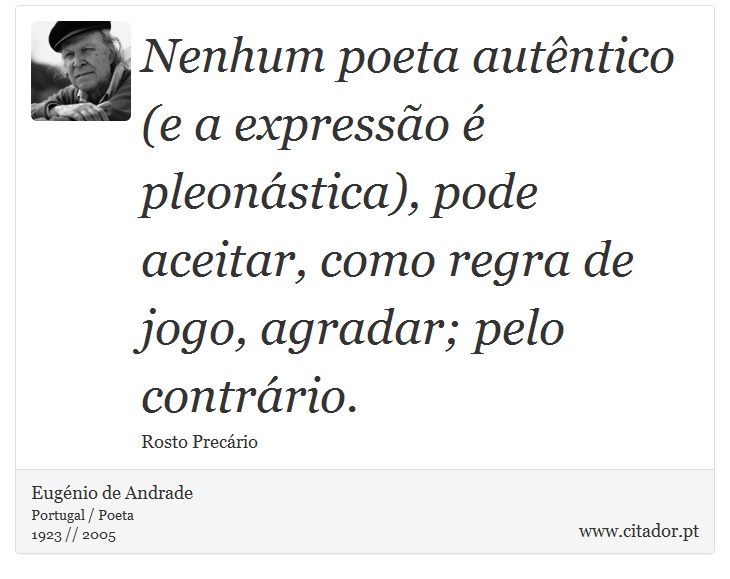 Nenhum poeta autêntico (e a expressão é pleonástica), pode aceitar, como regra de jogo, agradar; pelo contrário. - Eugénio de Andrade - Frases