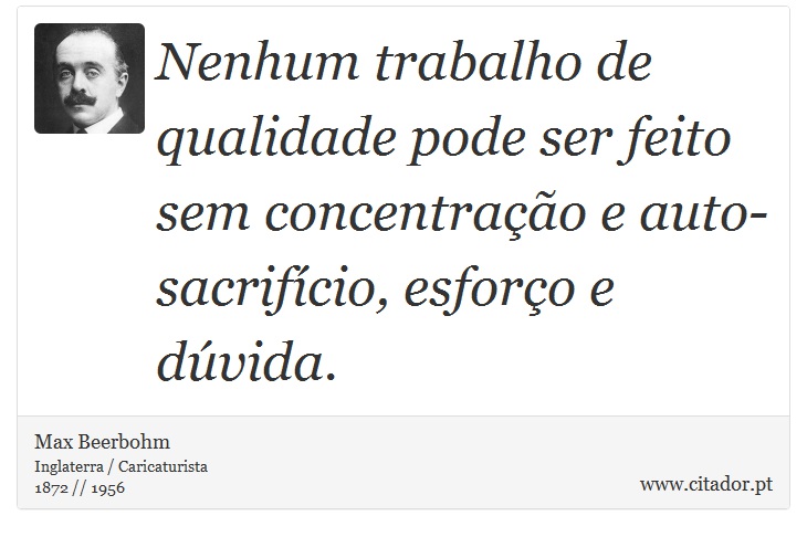 Nenhum trabalho de qualidade pode ser feito sem concentração e auto-sacrifício, esforço e dúvida. - Max Beerbohm - Frases