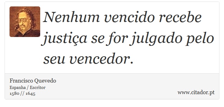Nenhum vencido recebe justiça se for julgado pelo seu vencedor. - Francisco Quevedo - Frases