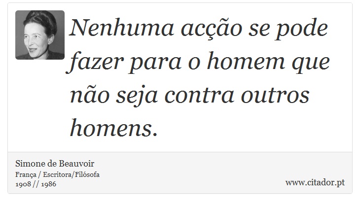 Nenhuma acção se pode fazer para o homem que não seja contra outros homens. - Simone de Beauvoir - Frases