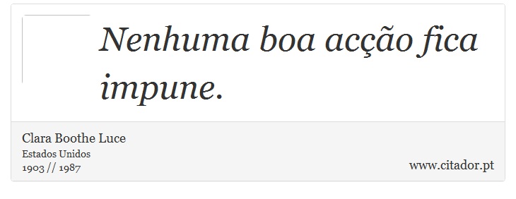 Nenhuma boa acção fica impune. - Clara Boothe Luce - Frases