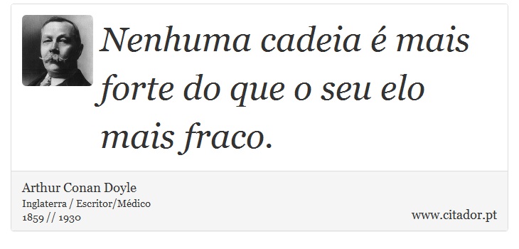 Nenhuma cadeia é mais forte do que o seu elo mais fraco. - Arthur Conan Doyle - Frases