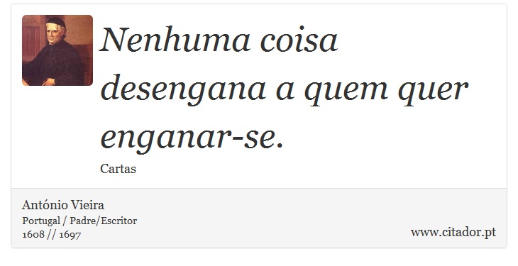 Nenhuma coisa desengana a quem quer enganar-se. - António Vieira - Frases