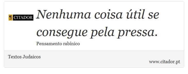 Nenhuma coisa útil se consegue pela pressa. - Textos Judaicos - Frases