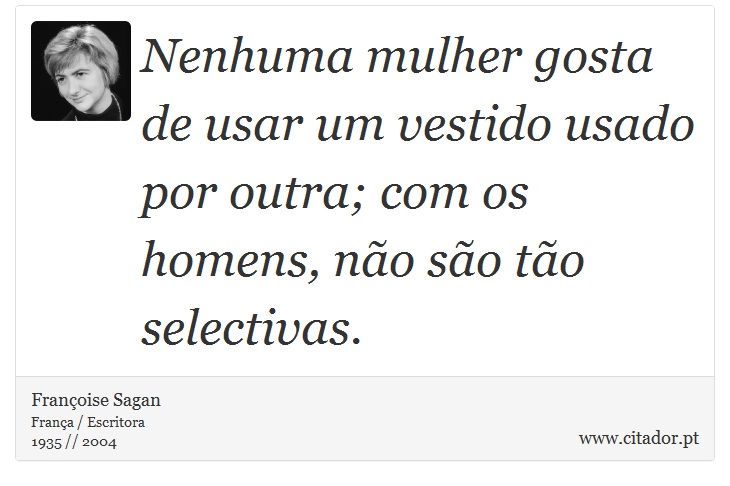 Nenhuma mulher gosta de usar um vestido usado por outra; com os homens, não são tão selectivas. - Françoise Sagan - Frases