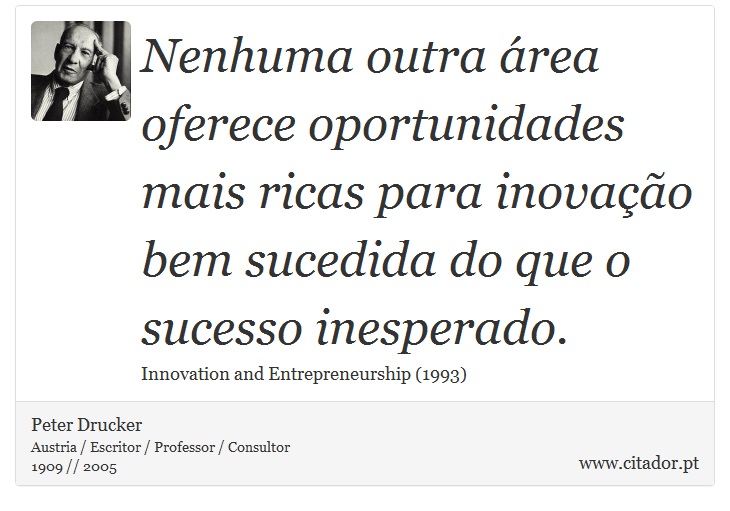 Nenhuma outra área oferece oportunidades mais ricas para inovação bem sucedida do que o sucesso inesperado. - Peter Drucker - Frases