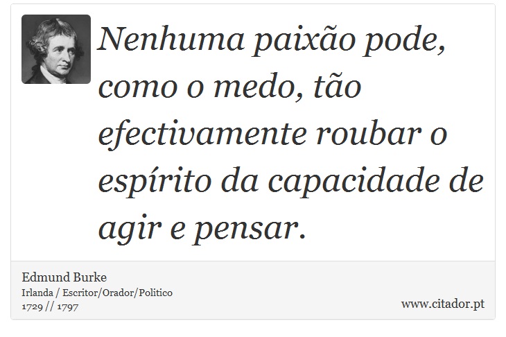 Nenhuma paixão pode, como o medo, tão efectivamente roubar o espírito da capacidade de agir e pensar. - Edmund Burke - Frases