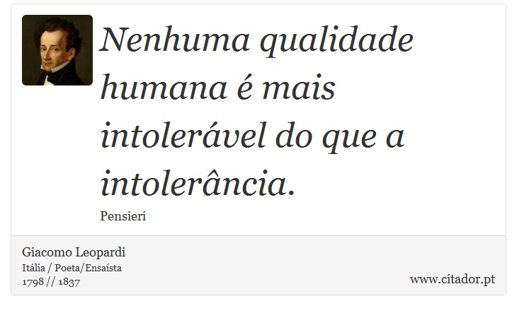 Nenhuma qualidade humana é mais intolerável do que a intolerância. - Giacomo Leopardi - Frases