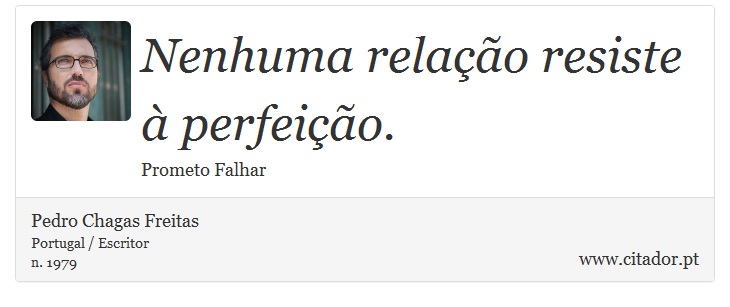 Nenhuma relação resiste à perfeição. - Pedro Chagas Freitas - Frases