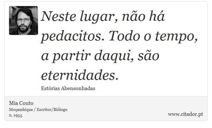 Neste lugar, não há pedacitos. Todo o tempo, a partir daqui, são eternidades. - Mia Couto - Frases