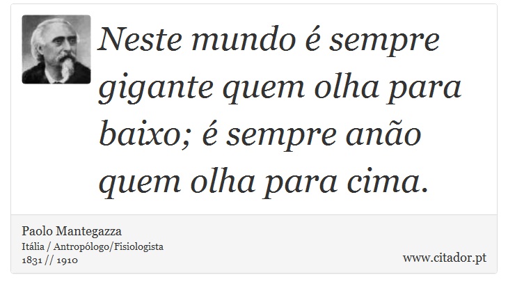 Neste mundo é sempre gigante quem olha para baixo; é sempre anão quem olha para cima. - Paolo Mantegazza - Frases