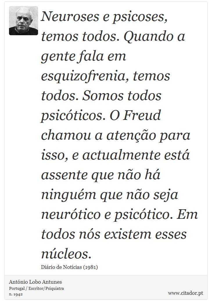 Neuroses e psicoses, temos todos. Quando a gen... - António Lobo Antunes -  Frases