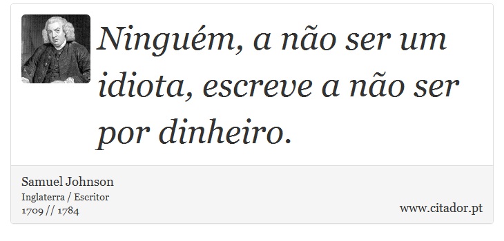 Ninguém, a não ser um idiota, escreve a não ser por dinheiro. - Samuel Johnson - Frases