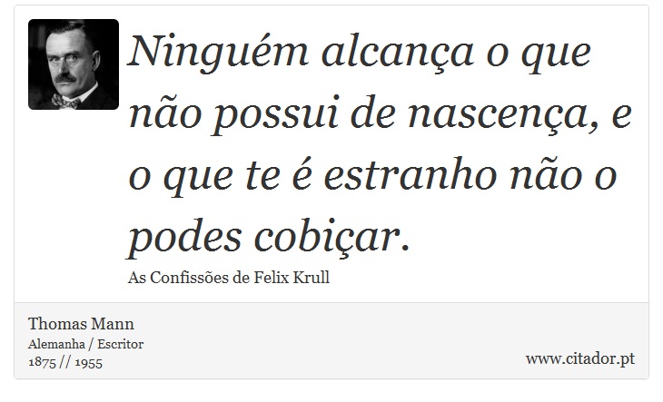 Ninguém alcança o que não possui de nascença, e o que te é estranho não o podes cobiçar. - Thomas Mann - Frases