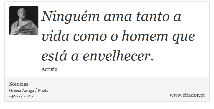 Ninguém ama tanto a vida como o homem que está a envelhecer. - Sófocles - Frases
