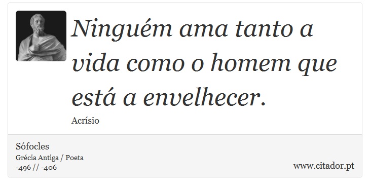 Ningum ama tanto a vida como o homem que est a envelhecer. - Sfocles - Frases